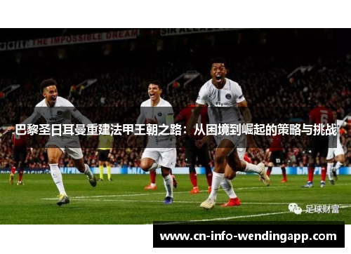巴黎圣日耳曼重建法甲王朝之路：从困境到崛起的策略与挑战