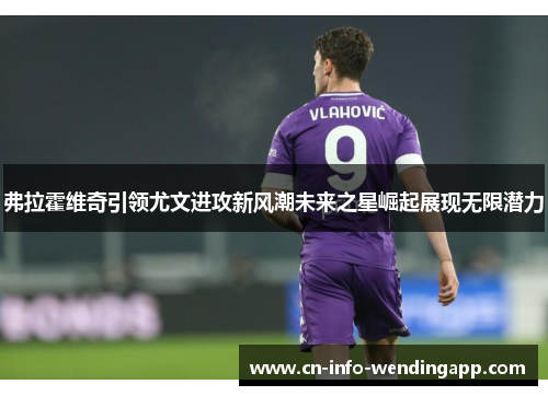 弗拉霍维奇引领尤文进攻新风潮未来之星崛起展现无限潜力