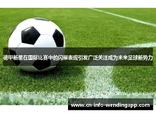德甲新星在国际比赛中的闪耀表现引发广泛关注成为未来足球新势力