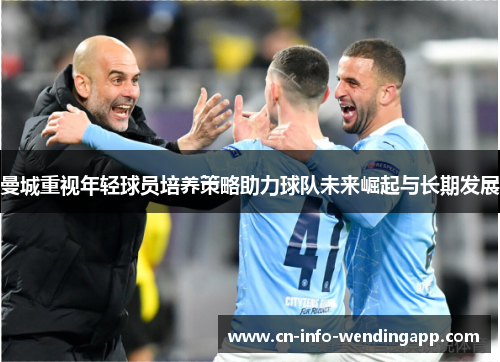 曼城重视年轻球员培养策略助力球队未来崛起与长期发展
