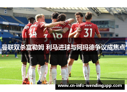 曼联双杀富勒姆 利马进球与阿玛德争议成焦点