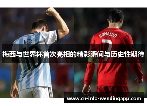 梅西与世界杯首次亮相的精彩瞬间与历史性期待