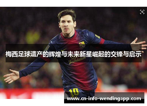 梅西足球遗产的辉煌与未来新星崛起的交锋与启示