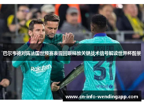 巴尔韦德对阵法国世预赛表现回暖释放关键战术信号解读世界杯前景 巴尔韦德对阵法国世预赛表现回暖释放关键战术信号解读世界杯前景