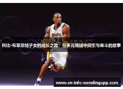 科比·布莱恩特子女的成长之路：在多元领域中探索与奋斗的故事