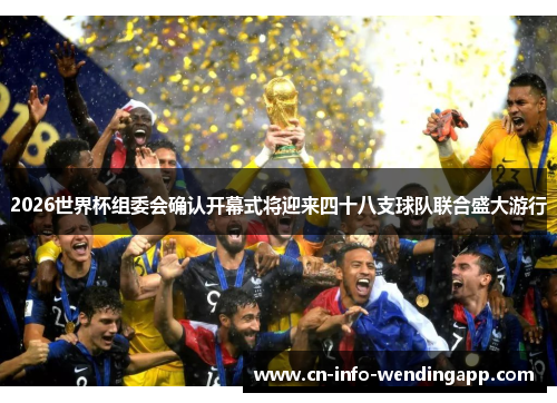 2026世界杯组委会确认开幕式将迎来四十八支球队联合盛大游行