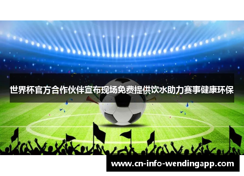 世界杯官方合作伙伴宣布现场免费提供饮水助力赛事健康环保