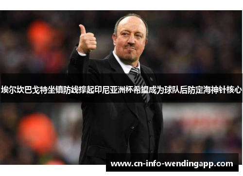 埃尔坎巴戈特坐镇防线撑起印尼亚洲杯希望成为球队后防定海神针核心