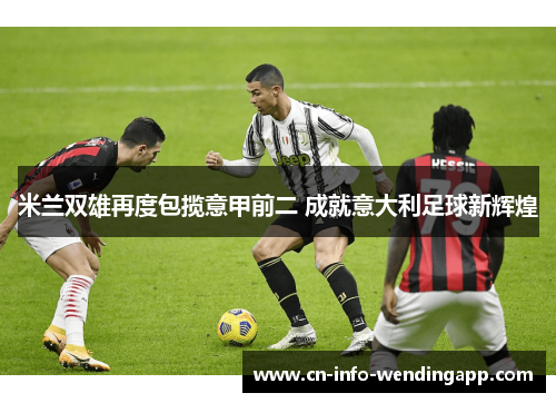 米兰双雄再度包揽意甲前二 成就意大利足球新辉煌 米兰双雄再度包揽意甲前二 成就意大利足球新辉煌