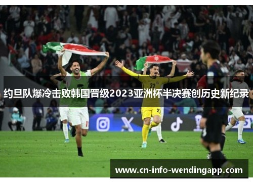 约旦队爆冷击败韩国晋级2023亚洲杯半决赛创历史新纪录 约旦队爆冷击败韩国晋级2023亚洲杯半决赛创历史新纪录