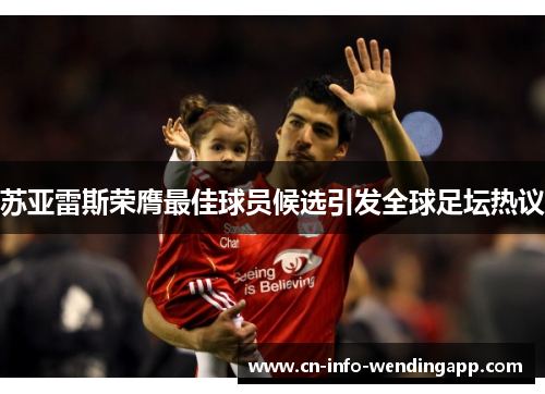 苏亚雷斯荣膺最佳球员候选引发全球足坛热议
