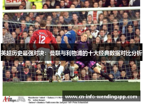 英超历史最强对决：曼联与利物浦的十大经典数据对比分析