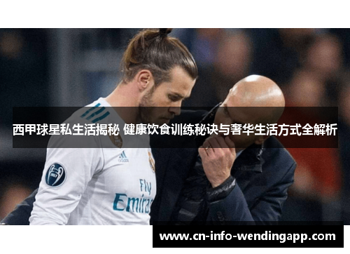 西甲球星私生活揭秘 健康饮食训练秘诀与奢华生活方式全解析