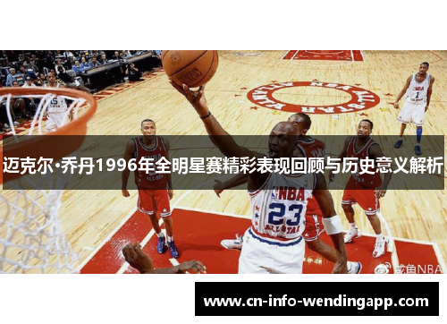 迈克尔·乔丹1996年全明星赛精彩表现回顾与历史意义解析