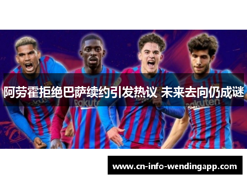 阿劳霍拒绝巴萨续约引发热议 未来去向仍成谜