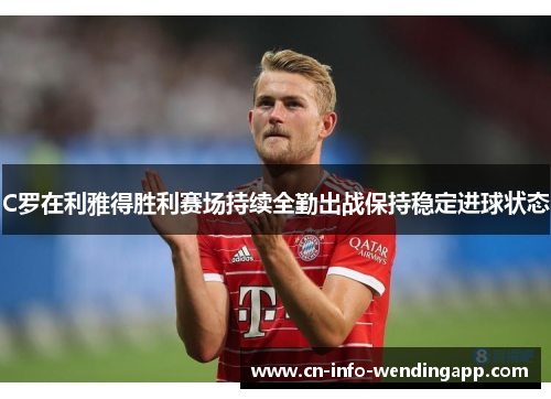 C罗在利雅得胜利赛场持续全勤出战保持稳定进球状态