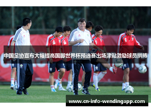 中国足协宣布大幅提高国脚世界杯预选赛出场津贴激励球员拼搏