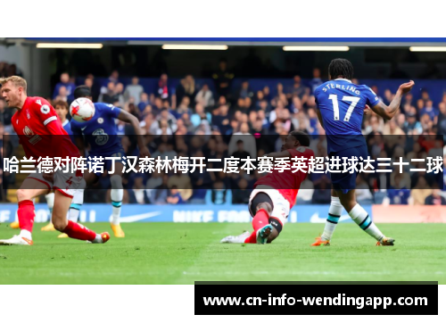 哈兰德对阵诺丁汉森林梅开二度本赛季英超进球达三十二球