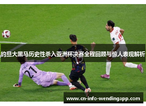 约旦大黑马历史性杀入亚洲杯决赛全程回顾与惊人表现解析 约旦大黑马历史性杀入亚洲杯决赛全程回顾与惊人表现解析