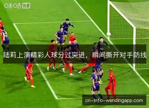 陆莉上演精彩人球分过突进，瞬间撕开对手防线